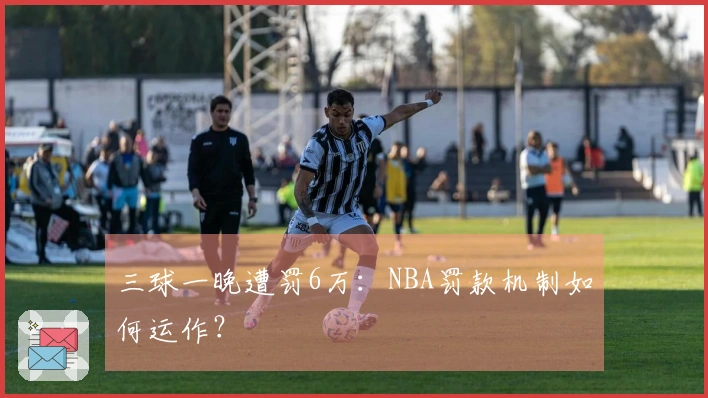 三球一晚遭罚6万：NBA罚款机制如何运作？