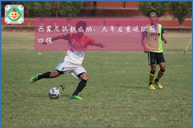 西蒙尼执教成功，九年后重返欧冠四强