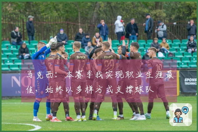 马克西：本赛季我实现职业生涯最佳，始终以多样方式支撑球队