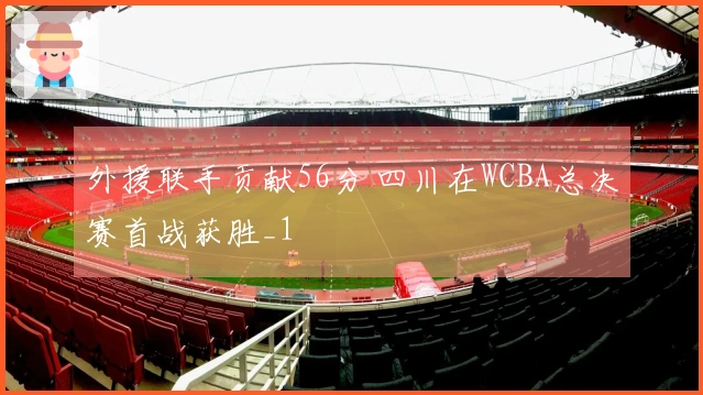 外援联手贡献56分 四川在WCBA总决赛首战获胜_1