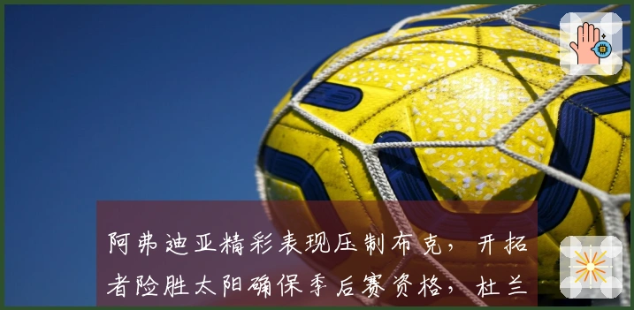 阿弗迪亚精彩表现压制布克，开拓者险胜太阳确保季后赛资格，杜兰特心情愉悦