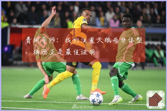 青训导师：我们注重天赋而非体型，梅西正是最佳证明