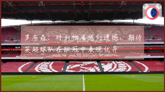 罗布森：对利物浦感到遗憾，期待英超球队在欧冠中表现优异