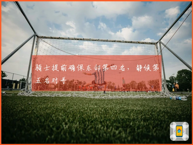 骑士提前确保东部第四名，静候第五名对手