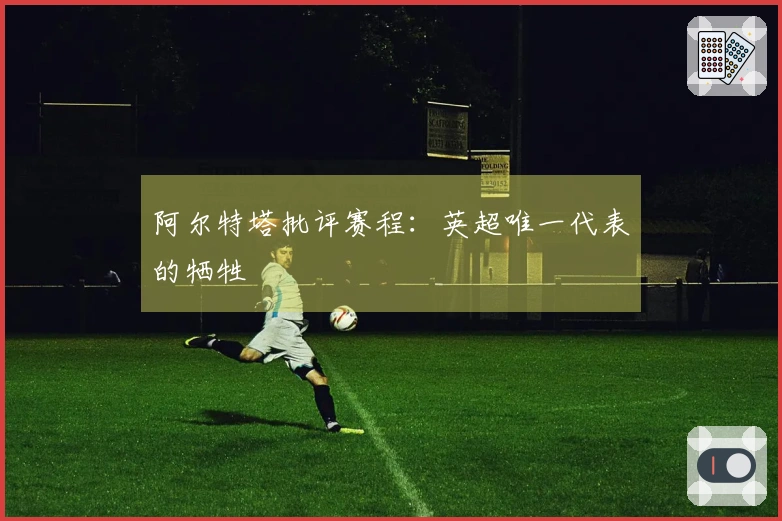 阿尔特塔批评赛程：英超唯一代表的牺牲
