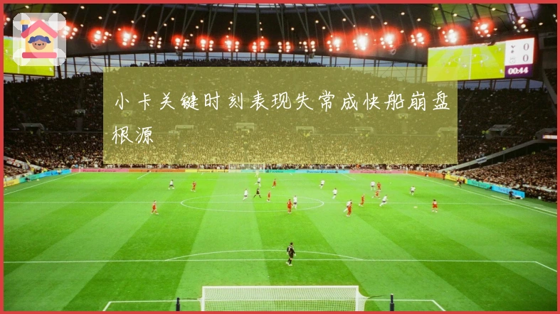 小卡关键时刻表现失常成快船崩盘根源