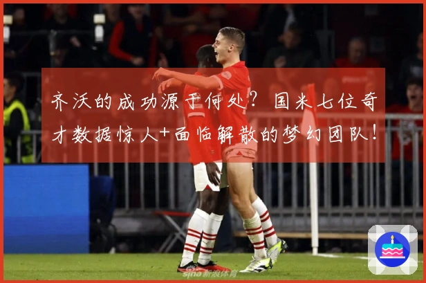 齐沃的成功源于何处？国米七位奇才数据惊人+面临解散的梦幻团队！
