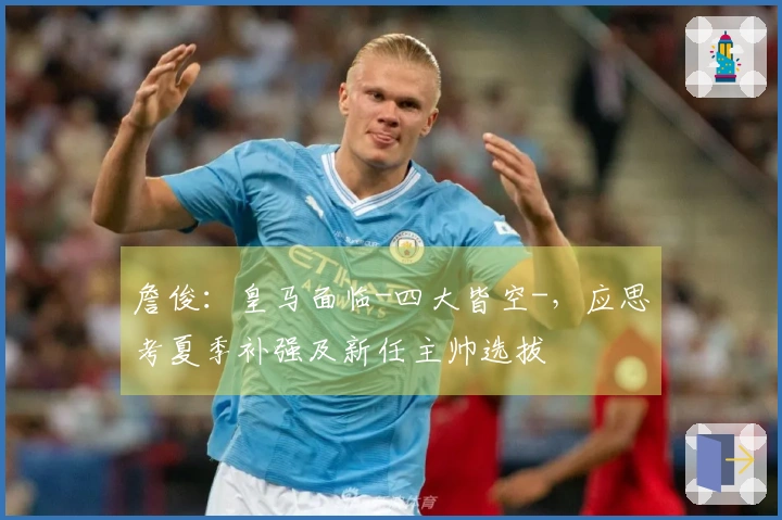 詹俊：皇马面临-四大皆空-，应思考夏季补强及新任主帅选拔