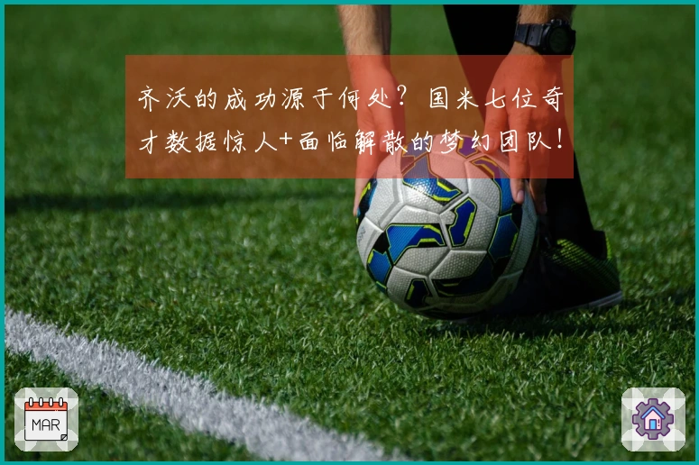 齐沃的成功源于何处？国米七位奇才数据惊人+面临解散的梦幻团队！