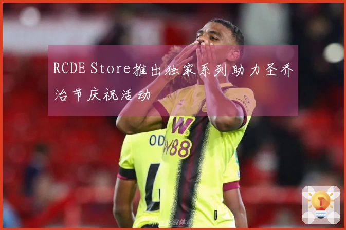 RCDE Store推出独家系列助力圣乔治节庆祝活动