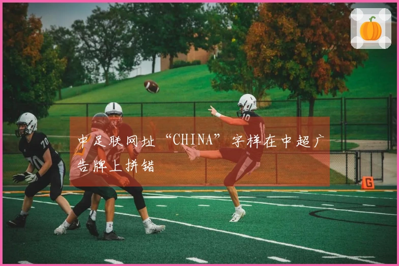 中足联网址“CHINA”字样在中超广告牌上拼错