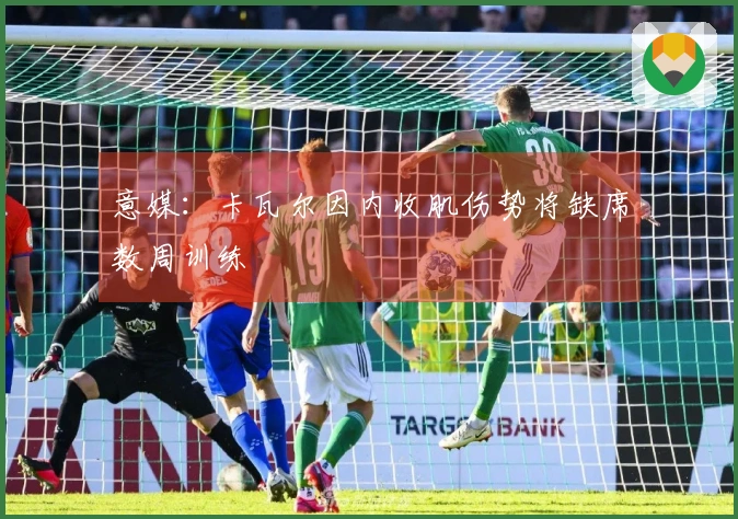 意媒：卡瓦尔因内收肌伤势将缺席数周训练