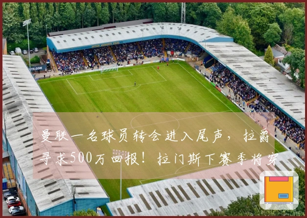 曼联一名球员转会进入尾声，拉爵寻求500万回报！拉门斯下赛季将穿1号球衣