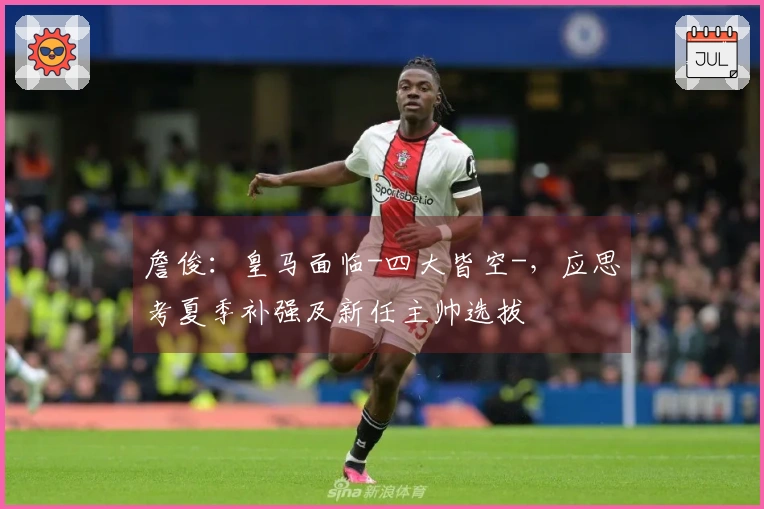 詹俊：皇马面临-四大皆空-，应思考夏季补强及新任主帅选拔