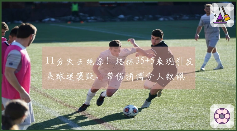 11分失去绝杀！格林35+5表现引发美球迷褒贬，带伤拼搏令人钦佩